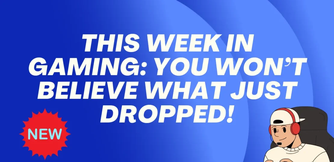 This Week in Gaming You Won’t Believe What Just Dropped!